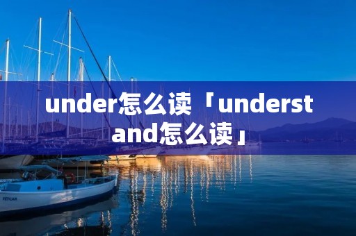 under怎么读「understand怎么读」