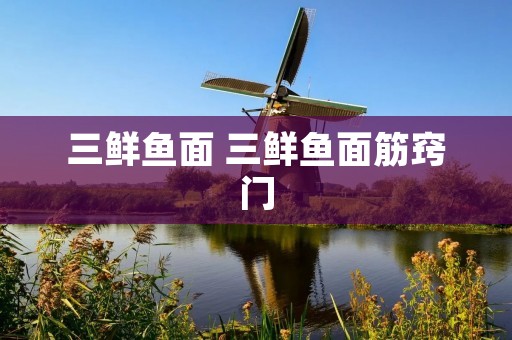 三鲜鱼面 三鲜鱼面筋窍门
