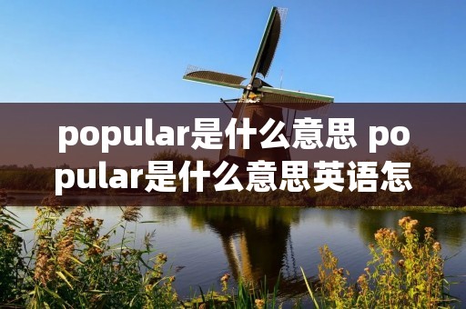 popular是什么意思 popular是什么意思英语怎么读音
