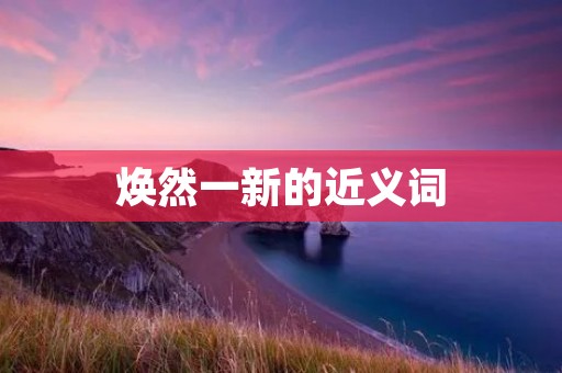 焕然一新的近义词:全新面貌