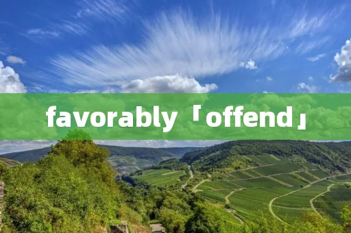 favorably「offend」 favorably「offend」