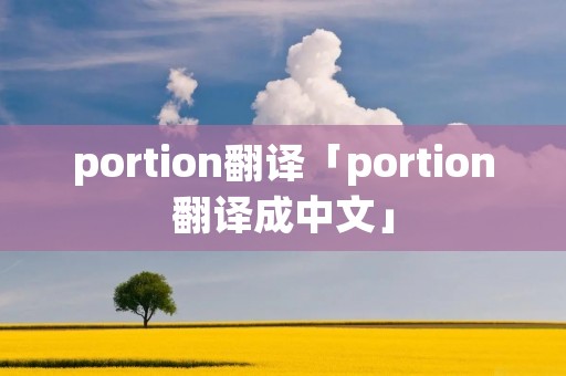 portion翻译「portion翻译成中文」