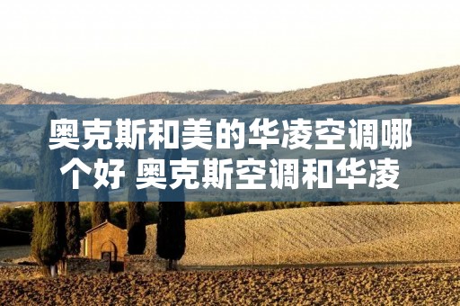 奥克斯和美的华凌空调哪个好 奥克斯空调和华凌空调哪个质量好