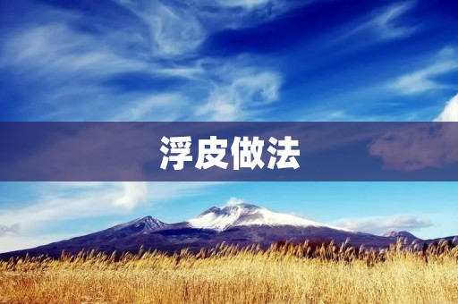 浮皮做法:让你的肌肤焕发青春光彩 浮皮做法:让你的肌肤焕发青春光彩