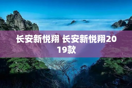 长安新悦翔 长安新悦翔2019款 长安新悦翔 长安新悦翔2019款