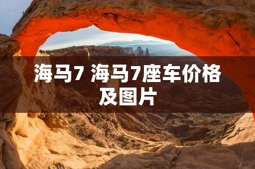 海马7 海马7座车价格及图片