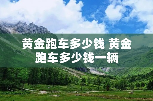 黄金跑车多少钱 黄金跑车多少钱一辆