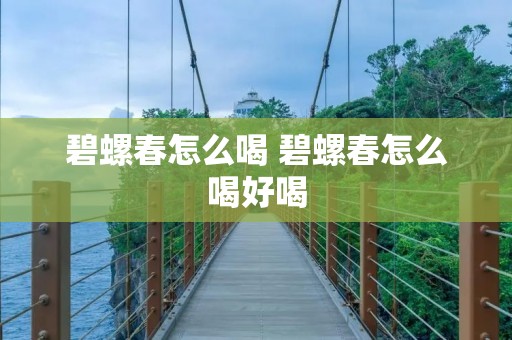 碧螺春怎么喝 碧螺春怎么喝好喝