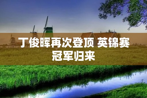 丁俊晖再次登顶 英锦赛冠军归来