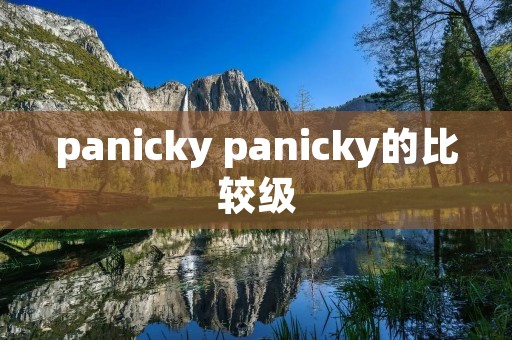 panicky panicky的比较级 panicky panicky的比较级