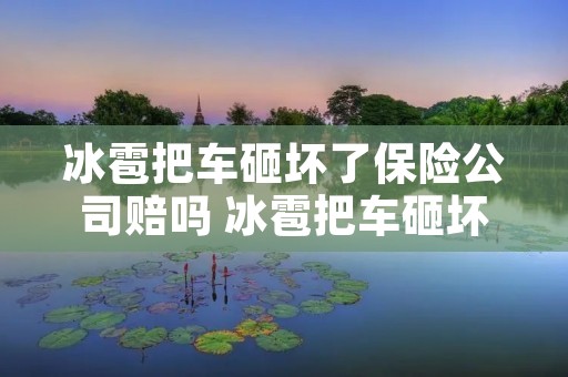 冰雹把车砸坏了保险公司赔吗 冰雹把车砸坏了保险公司理赔吗
