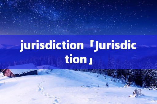 jurisdiction「Jurisdiction」 jurisdiction「Jurisdiction」