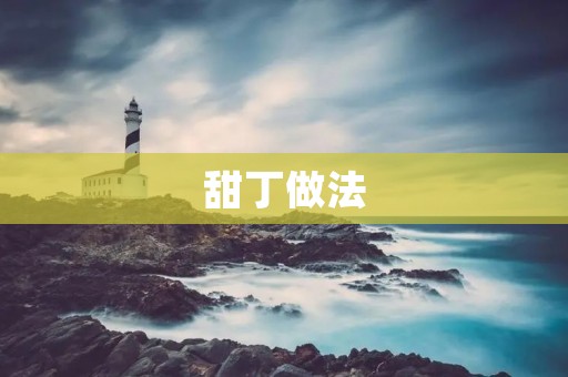 甜丁做法：手把手教你制作美味可口的甜丁