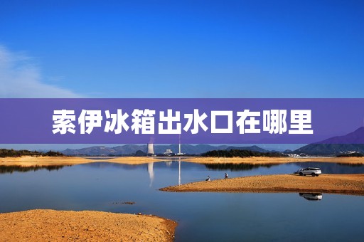 索伊冰箱出水口在哪里