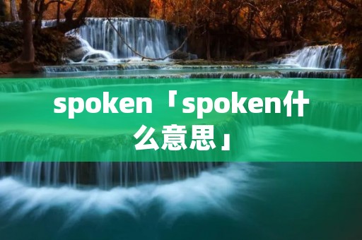 spoken「spoken什么意思」