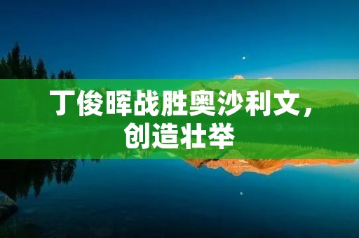 丁俊晖战胜奥沙利文，创造壮举