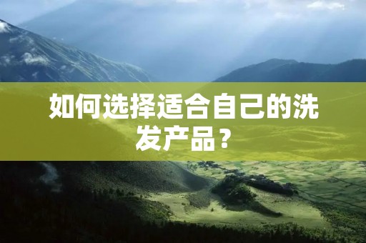 如何选择适合自己的洗发产品?