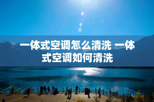 一体式空调怎么清洗 一体式空调如何清洗