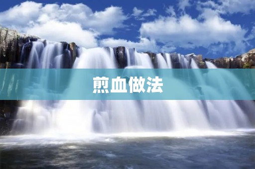 煎血做法：鲜美独特的烹饪技巧