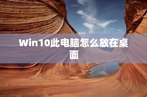 Win10此电脑怎么放在桌面