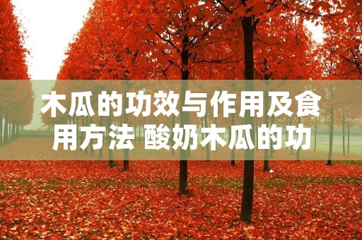 木瓜的功效与作用及食用方法 酸奶木瓜的功效与作用及食用方法
