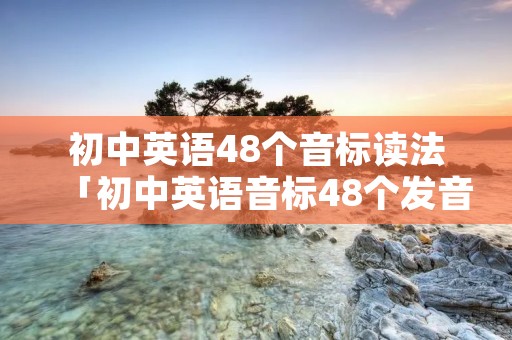 初中英语48个音标读法「初中英语音标48个发音」