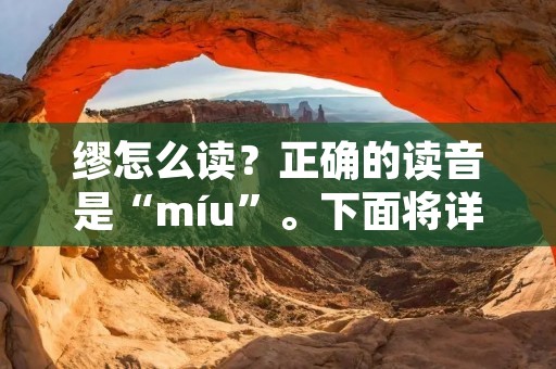 缪怎么读?正确的读音是“míu”。下面将详细介绍缪的读音及其相关信息。