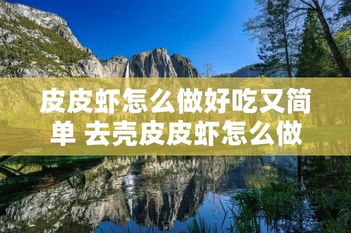 皮皮虾怎么做好吃又简单 去壳皮皮虾怎么做好吃又简单