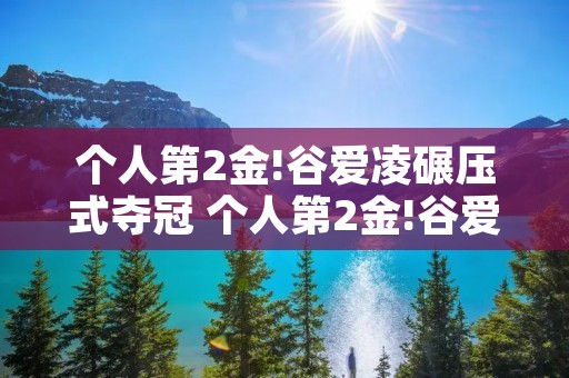 个人第2金!谷爱凌碾压式夺冠 个人第2金!谷爱凌碾压式夺冠视频