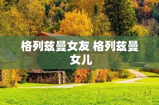 格列兹曼女友 格列兹曼 女儿