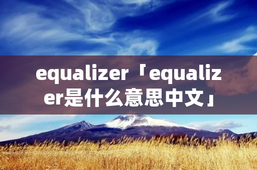 equalizer「equalizer是什么意思中文」