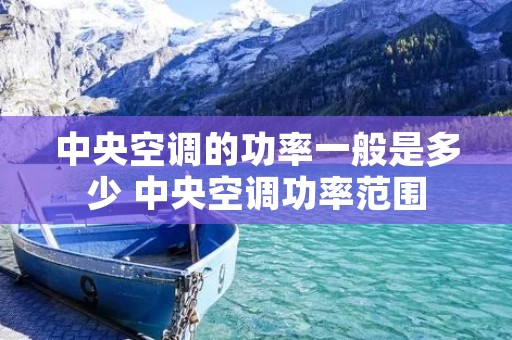 中央空调的功率一般是多少 中央空调功率范围