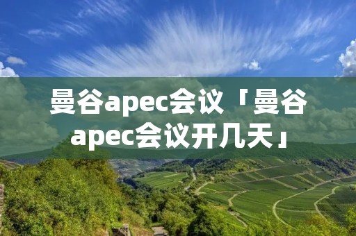 曼谷apec会议「曼谷apec会议开几天」 曼谷apec会议「曼谷apec会议开几天」