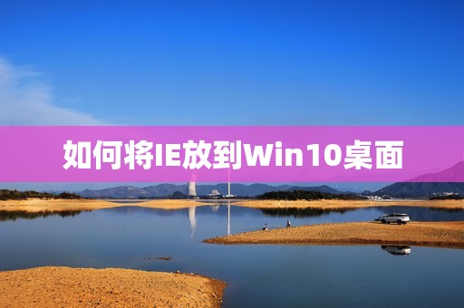 如何将IE放到Win10桌面
