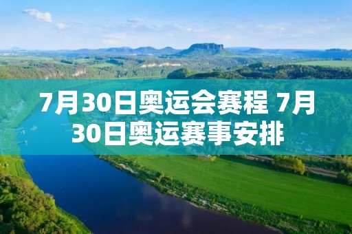 7月30日奥运会赛程 7月30日奥运赛事安排