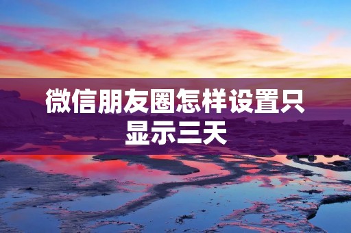 微信朋友圈怎样设置只显示三天