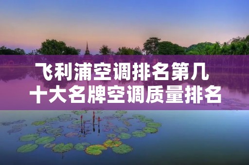 飞利浦空调排名第几 十大名牌空调质量排名