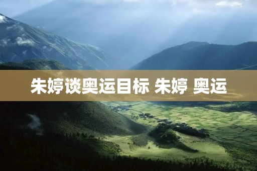 朱婷谈奥运目标 朱婷 奥运 朱婷谈奥运目标 朱婷 奥运