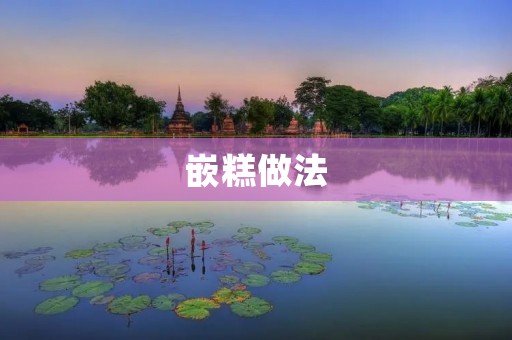 嵌糕做法:传统美味,口感细腻 嵌糕做法:传统美味,口感细腻