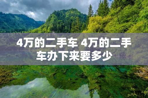 4万的二手车 4万的二手车办下来要多少 4万的二手车 4万的二手车办下来要多少