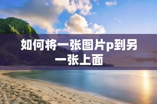 如何将一张图片p到另一张上面