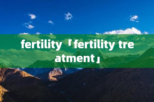 fertility「fertility treatment」