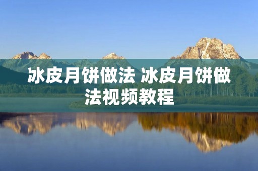 冰皮月饼做法 冰皮月饼做法视频教程