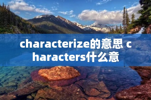 characterize的意思 characters什么意
