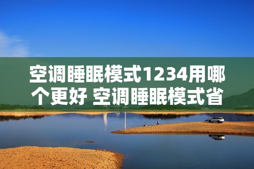 空调睡眠模式1234用哪个更好 空调睡眠模式省电吗