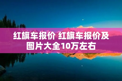 红旗车报价 红旗车报价及图片大全10万左右
