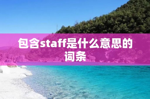 包含staff是什么意思的词条 包含staff是什么意思的词条