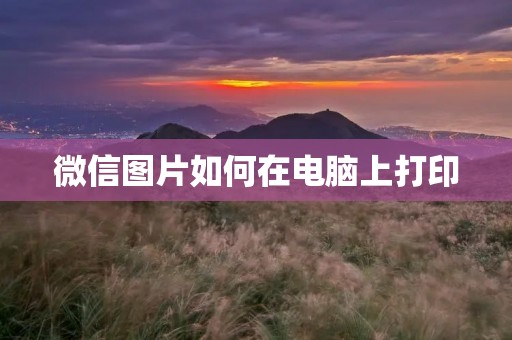 微信图片如何在电脑上打印