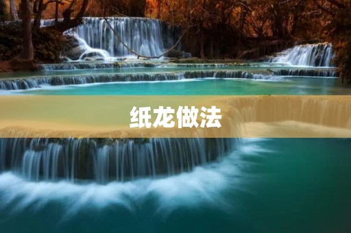 纸龙做法：制作精美的纸龙，让创意飞翔！