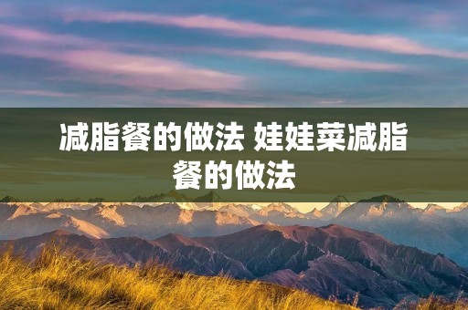减脂餐的做法 娃娃菜减脂餐的做法 减脂餐的做法 娃娃菜减脂餐的做法